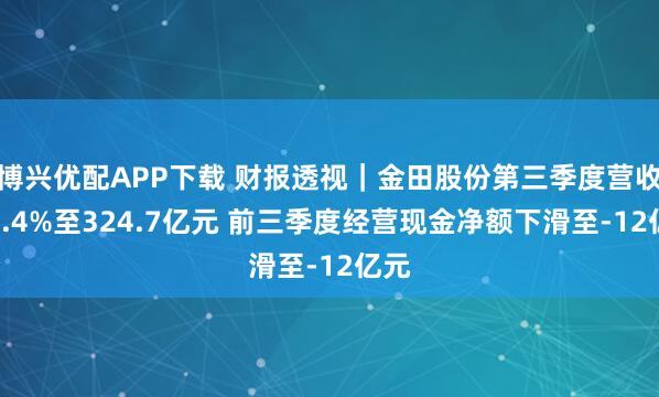 博兴优配APP下载 财报透视｜金田股份第三季度营收降4.4%至324.7亿元 前三季度经营现金净额下滑至-12亿元