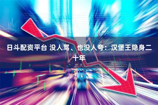 日斗配资平台 没人骂、也没人夸：汉堡王隐身二十年