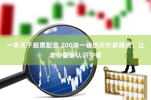 一家天下股票配资 200块一碗的天价麻辣烫，让老外重新认识中餐