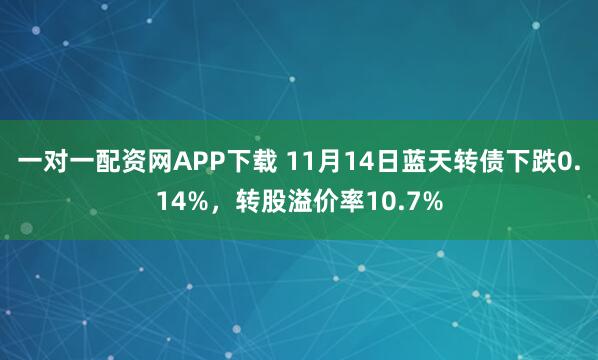 一对一配资网APP下载 11月14日蓝天转债下跌0.14%，转股溢价率10.7%