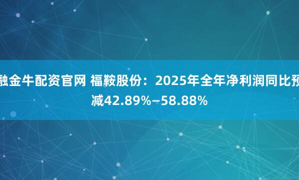 融金牛配资官网 福鞍股份：2025年全年净利润同比预减42.89%—58.88%