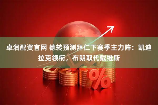 卓润配资官网 德转预测拜仁下赛季主力阵：凯迪拉克领衔，布朗取代戴维斯
